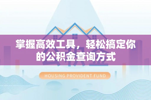 瑞穗掌握高效工具，轻松搞定你的公积金查询方式