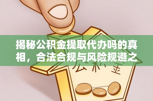 瑞穗揭秘公积金提取代办吗的真相，合法合规与风险规避之道