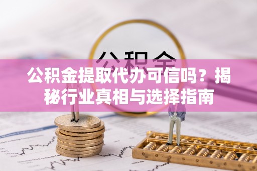 瑞穗公积金提取代办可信吗？揭秘行业真相与选择指南