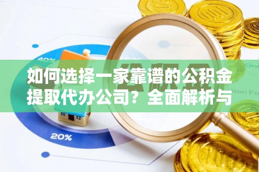 瑞穗如何选择一家靠谱的公积金提取代办公司？全面解析与实用指南