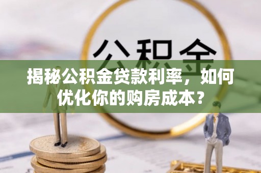 瑞穗揭秘公积金贷款利率，如何优化你的购房成本？