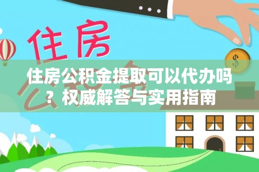 瑞穗住房公积金提取可以代办吗？权威解答与实用指南