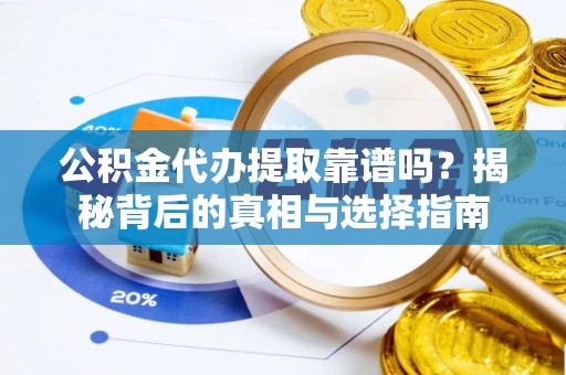 瑞穗公积金代办提取靠谱吗？揭秘背后的真相与选择指南