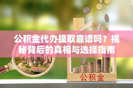 瑞穗公积金代办提取靠谱吗？揭秘背后的真相与选择指南