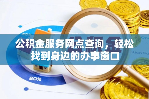 瑞穗公积金服务网点查询，轻松找到身边的办事窗口