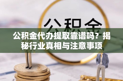 瑞穗公积金代办提取靠谱吗？揭秘行业真相与注意事项