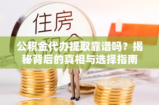 瑞穗公积金代办提取靠谱吗？揭秘背后的真相与选择指南