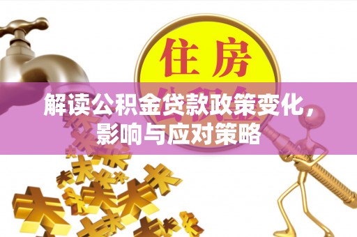 瑞穗解读公积金贷款政策变化，影响与应对策略